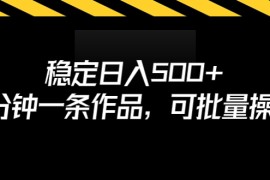 （6819期）稳定日入500+，3分钟一条作品，可批量操作