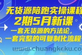 无货源陪跑实操课程2期5月新课，一套无货源的方法论，一套完整的可复制化流程