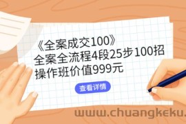 （2613期）《全案成交100》全案全流程4段25步100招，操作班价值999元