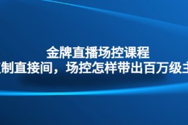 （4730期）金牌直播场控课程：复制直接间，场控如何带出百万级主播