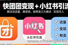 （15877期）快团团变现+小红书引流：解决没流量、难变现、缺帮卖三大痛点 实现月入3w+