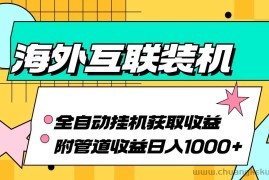 （13032期）海外互联装机全自动运行获取收益、附带管道收益轻松日入1000+