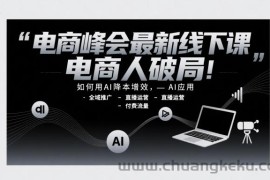 电商峰会最新线下课，电商人破局，如何用AI降本增效，AI应用-全域推广-直播运营-付费流量