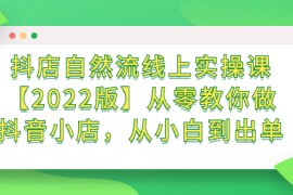 （2366期）抖店自然流线上实操课【2022版】从零教你做抖音小店，从小白到出单