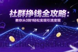 社群挣钱全攻略：教你从0到1轻松实现引流变现
