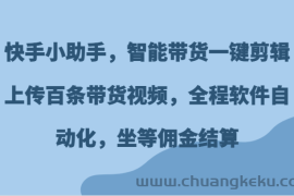 快手小助手，智能带货一键剪辑上传百条带货视频，全程软件自动化，坐等佣金结算