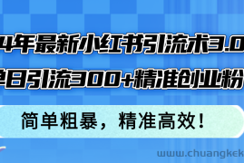 （12215期）24年最新小红书引流术3.0，单日引流300+精准创业粉，简单粗暴，精准高效！