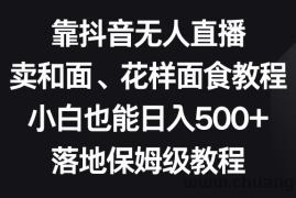 靠抖音无人直播，卖和面、花样面试教程，小白也能日入500+，落地保姆级教程