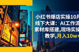 （16490期）小红书爆店实操10月线下大课：AI工作流+素材库搭建,现场实操教学,月入10w+