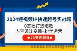 2024短视频IP快速起号实战课，0基础打造爆款内容设计变现+粉丝运营(23节)