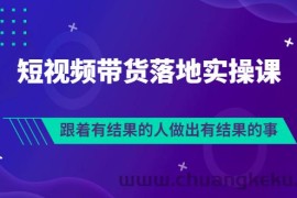 （3102期）排雷班-短视频带货落地实操课，跟着有结果的人做出有结果的事