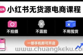 小红书无货源电商课程，不拍摄不露脸不用囤货，一部手机即可开店