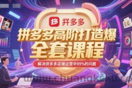 拼多多高阶打造爆款全套课程，解决拼多多店铺运营中99%的问题