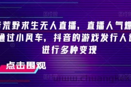 抖音荒野求生无人直播，直播人气爆满2000+，通过小风车，抖音的游戏发行人计划，进行多种变现【揭秘】