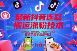 最新抖音连怼搬运涨粉技术，1比1搬运，操作简单，一分钟一个作品，安卓苹果手机都可以