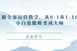 直播全案运营教学，从0-1从1-10，小白也能蜕变成大师