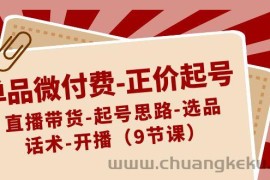 单品微付费正价起号：直播带货-起号思路-选品-话术-开播（9节课）