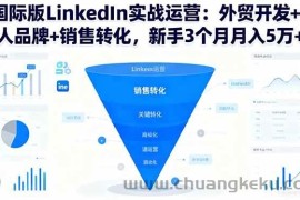 （16397期）国际版LinkedIn实战运营：外贸开发+个人品牌+销售转化，新手3个月月入5万+