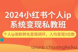 （12039期）2024小红书个人ip系统变现私教班，个人ip涨粉转化变现闭环，人均变现5位数