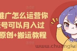 短剧推广怎么运营你的账号可以月入过万，原创+搬运教程