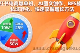 （16187期）小红书电商爆单班，AI图文创作、BFS模型、私域转化，快速掌握增长方法