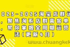 2023-2025淘宝店群运营，聚焦淘系店群高客单玩法，帮你掌握全周期运营打法(更新4月)