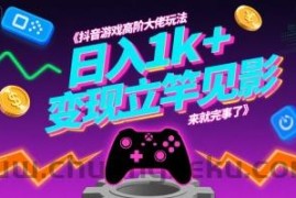 抖音游戏高阶大佬玩法，日入1k+，变现立竿见影，来就完事了【揭秘】