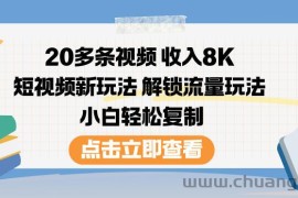 20多条视频收入8K，短视频新玩法，解锁流量玩法，小白轻松复制