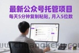 最新公众号托管项目，每天5分钟复制粘贴，月入5位数【揭秘】