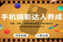 手机摄影达人养成，构图、调色，多种场景拍摄及人像处理技巧，教你用手机拍出惊艳大片