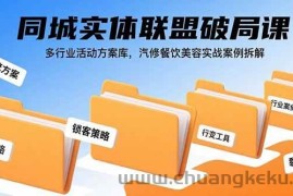 （15833期）同城实体联盟破局课，多行业活动方案库，汽修餐饮美容实战案例拆解