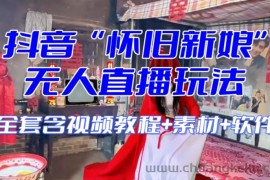 抖音最新最火【怀旧新娘】无人直播整蛊互动玩法（含全套开播教程+软件+视频素材+音效）