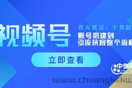 （3619期）视频号新手必学课：账号搭建到引流获客整个流程，没有废话，干货超多