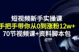 （3036期）短视频新手实操课：手把手带你从0到涨粉12w+（70节视频课+资料脚本包）