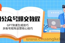 （14977期）AI公众号爆文教程，GPT快速生成技巧，多账号矩阵运营核心技巧