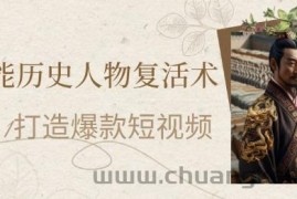 AI赋能历史人物复活术：从0到1打造爆款短视频，7天涨粉10W，小白也能月入过1W