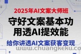 2025年AI文案大师班，守好文案基本功，用透AI提效能，给你讲透AI文案获客变现