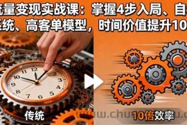 （16197期）流量变现实战课：掌握4步入局、自动化系统、高客单模型，时间价值提升10倍