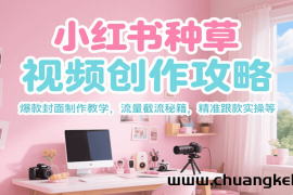 小红书种草视频创作攻略，爆款封面制作教学 ，流量截流秘籍 ，精准跟款实操等