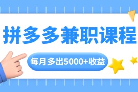 （1762期）拼多多兼职课程，每天操作2小时，每月多出5000+收益，手机操作即可！