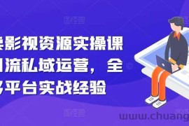 引流卖影视资源实操课程，引流私域运营，全网多平台实战经验