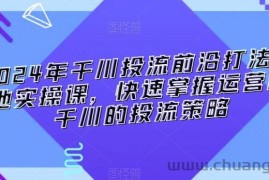 2024年千川投流前沿打法落地实操课，快速掌握运营和千川的投流策略