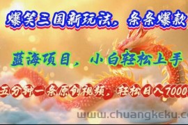 （12014期）爆笑三国新玩法每条都爆，视频收益 7000+，5 分钟原创，多种变现爽歪歪