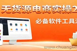 无货源电商实操2.0：精细化选品迭代，全站测新品流程，附必备软件清单