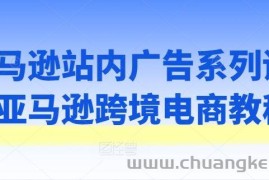 亚马逊站内广告系列课，亚马逊跨境电商教程