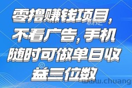 （15016期）零撸赚钱项目 不看广告 手机随时可做 单日收益三位数