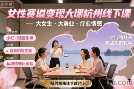 女性赛道变现大课杭州线下，大女生，大美业，疗愈情感，一套小红书、抖音、私域全链路打法