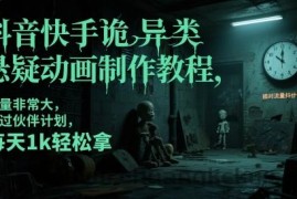 抖音快手诡异类悬疑动画制作教程，流量非常大，可过伙伴计划，每天1k轻松拿