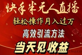 2024快手半无人直播，简单操作月入1W+ 高效引流当天见收益【揭秘】