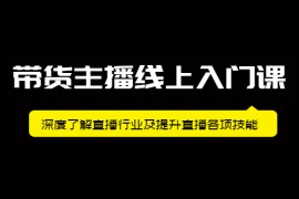 （2092期）带货主播线上入门课，深度了解直播行业及提升直播各项技能